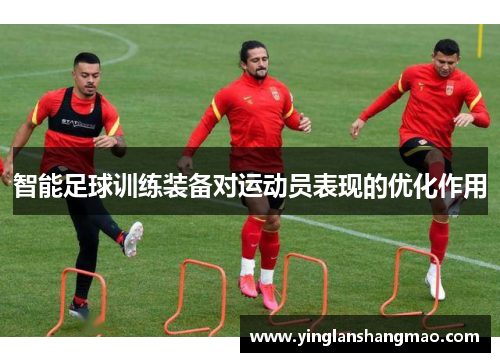 智能足球训练装备对运动员表现的优化作用