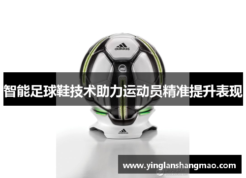 智能足球鞋技术助力运动员精准提升表现