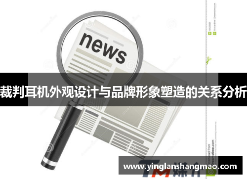 裁判耳机外观设计与品牌形象塑造的关系分析